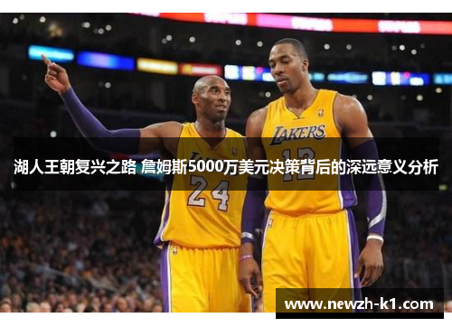 湖人王朝复兴之路 詹姆斯5000万美元决策背后的深远意义分析