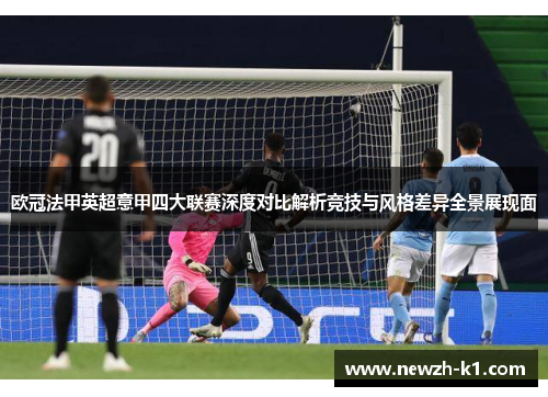 欧冠法甲英超意甲四大联赛深度对比解析竞技与风格差异全景展现面