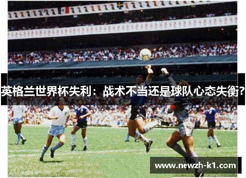 英格兰世界杯失利：战术不当还是球队心态失衡？