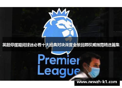 英超停摆期间球迷必看十大经典对决深度全景回顾权威指南精选篇集