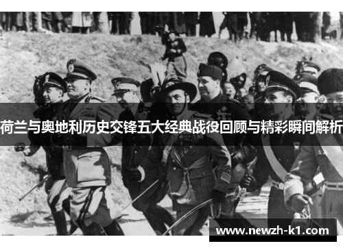 荷兰与奥地利历史交锋五大经典战役回顾与精彩瞬间解析