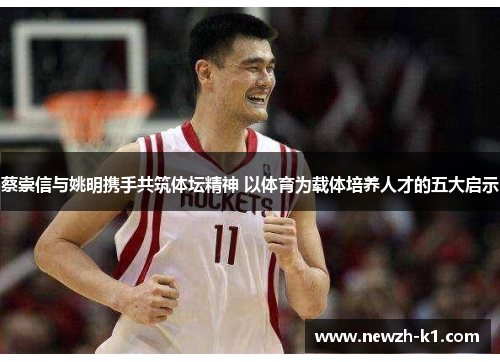 蔡崇信与姚明携手共筑体坛精神 以体育为载体培养人才的五大启示