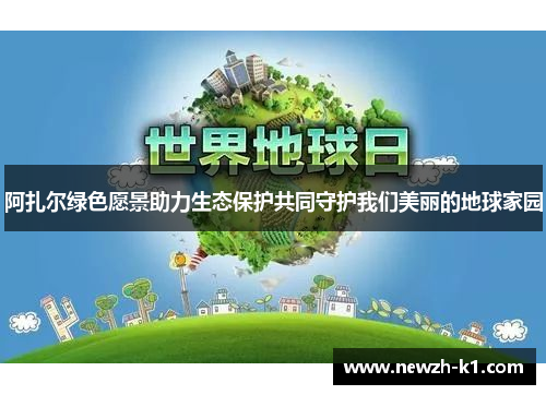 阿扎尔绿色愿景助力生态保护共同守护我们美丽的地球家园