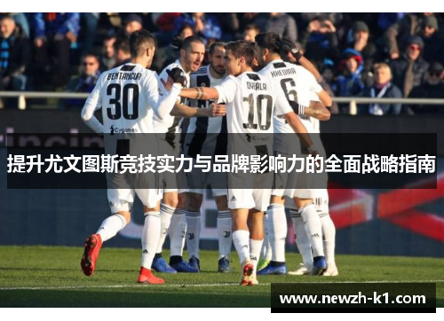 提升尤文图斯竞技实力与品牌影响力的全面战略指南