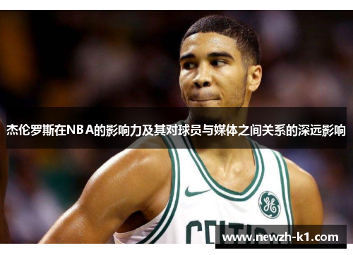 杰伦罗斯在NBA的影响力及其对球员与媒体之间关系的深远影响