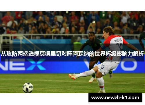 从攻防两端透视莫德里奇对阵阿森纳的世界杯级影响力解析