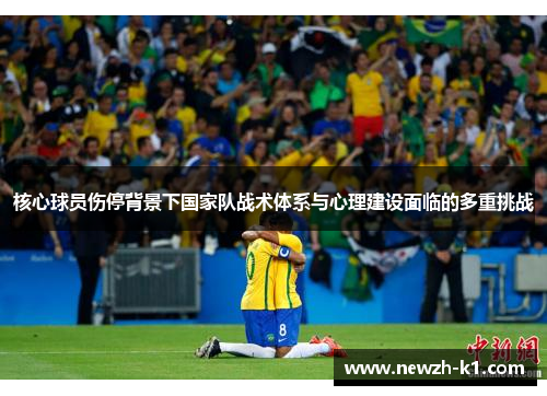 核心球员伤停背景下国家队战术体系与心理建设面临的多重挑战