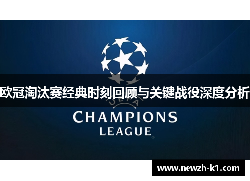 欧冠淘汰赛经典时刻回顾与关键战役深度分析