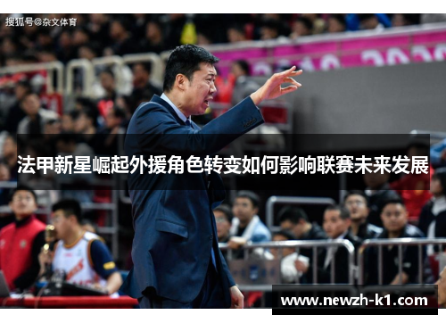 法甲新星崛起外援角色转变如何影响联赛未来发展