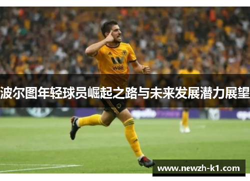 波尔图年轻球员崛起之路与未来发展潜力展望