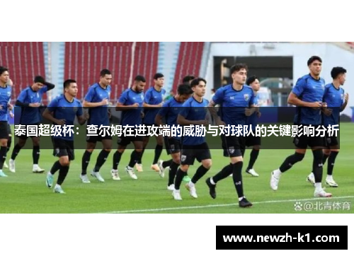 泰国超级杯：查尔姆在进攻端的威胁与对球队的关键影响分析