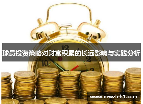 球员投资策略对财富积累的长远影响与实践分析
