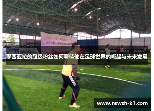 穆西亚拉的超级粉丝如何看待他在足球世界的崛起与未来发展