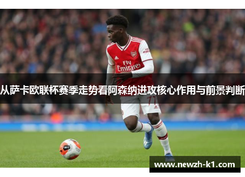 从萨卡欧联杯赛季走势看阿森纳进攻核心作用与前景判断