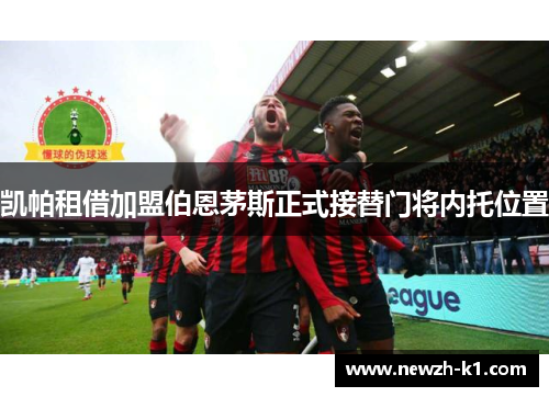 凯帕租借加盟伯恩茅斯正式接替门将内托位置