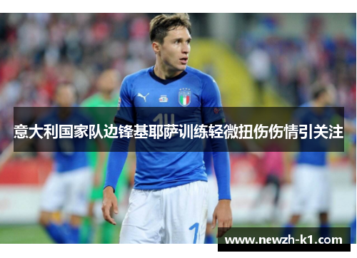 意大利国家队边锋基耶萨训练轻微扭伤伤情引关注