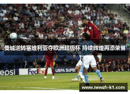 曼城逆转塞维利亚夺欧洲超级杯 持续辉煌再添荣誉