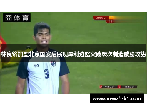 林良铭加盟北京国安后展现犀利边路突破屡次制造威胁攻势