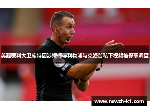 英超裁判大卫库特因涉嫌侮辱利物浦与克洛普私下视频被停职调查