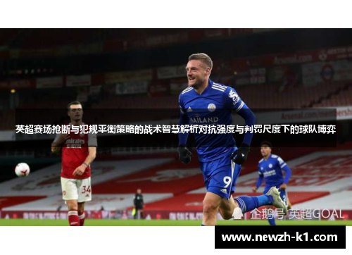 英超赛场抢断与犯规平衡策略的战术智慧解析对抗强度与判罚尺度下的球队博弈