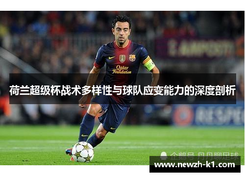 荷兰超级杯战术多样性与球队应变能力的深度剖析